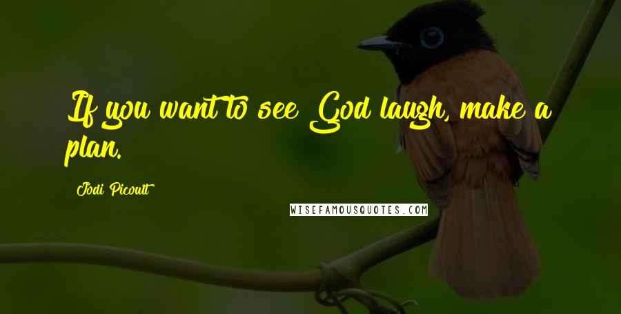 Jodi Picoult Quotes: If you want to see God laugh, make a plan.