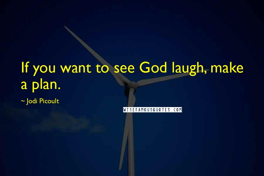 Jodi Picoult Quotes: If you want to see God laugh, make a plan.