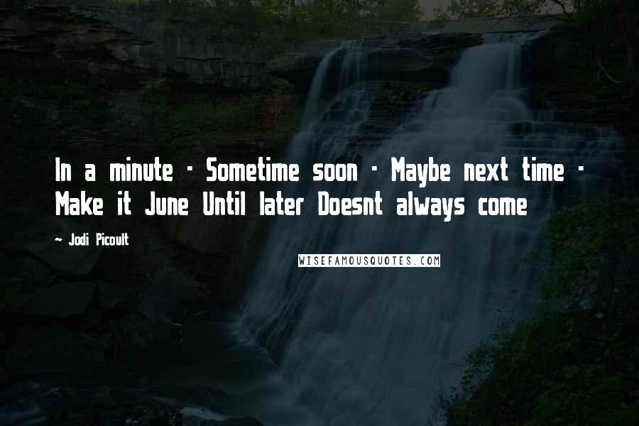 Jodi Picoult Quotes: In a minute - Sometime soon - Maybe next time - Make it June Until later Doesnt always come