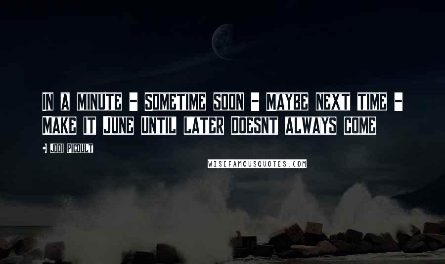 Jodi Picoult Quotes: In a minute - Sometime soon - Maybe next time - Make it June Until later Doesnt always come