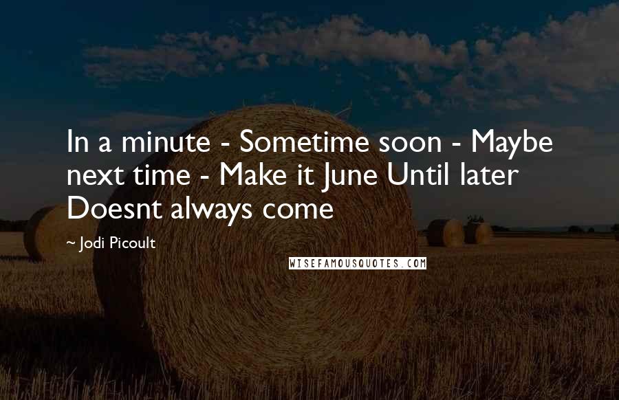 Jodi Picoult Quotes: In a minute - Sometime soon - Maybe next time - Make it June Until later Doesnt always come