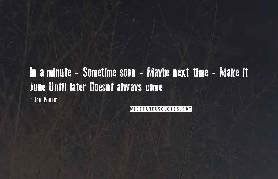 Jodi Picoult Quotes: In a minute - Sometime soon - Maybe next time - Make it June Until later Doesnt always come