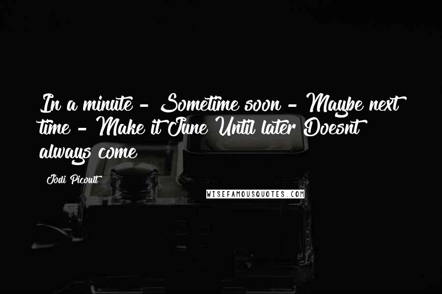 Jodi Picoult Quotes: In a minute - Sometime soon - Maybe next time - Make it June Until later Doesnt always come