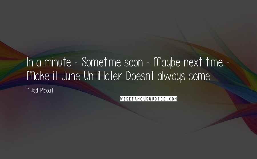 Jodi Picoult Quotes: In a minute - Sometime soon - Maybe next time - Make it June Until later Doesnt always come