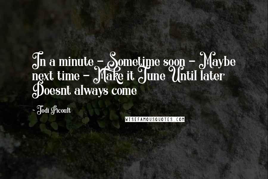 Jodi Picoult Quotes: In a minute - Sometime soon - Maybe next time - Make it June Until later Doesnt always come