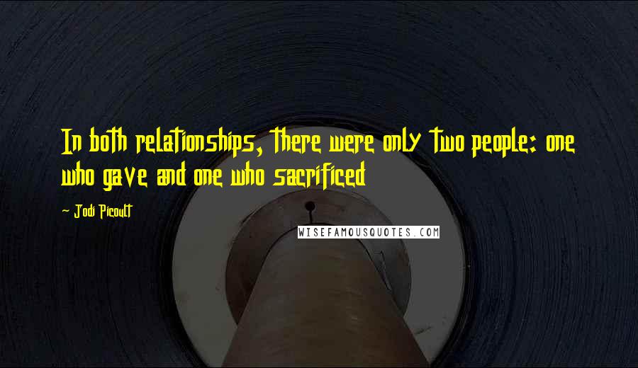 Jodi Picoult Quotes: In both relationships, there were only two people: one who gave and one who sacrificed