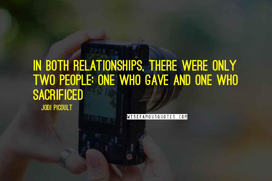 Jodi Picoult Quotes: In both relationships, there were only two people: one who gave and one who sacrificed