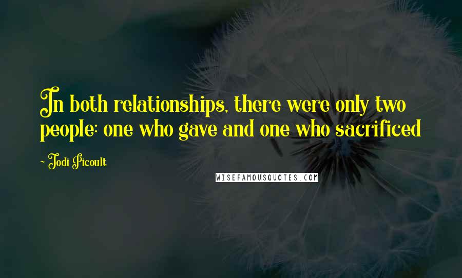 Jodi Picoult Quotes: In both relationships, there were only two people: one who gave and one who sacrificed