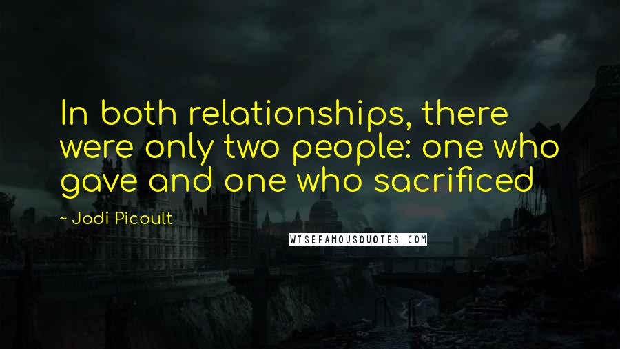 Jodi Picoult Quotes: In both relationships, there were only two people: one who gave and one who sacrificed