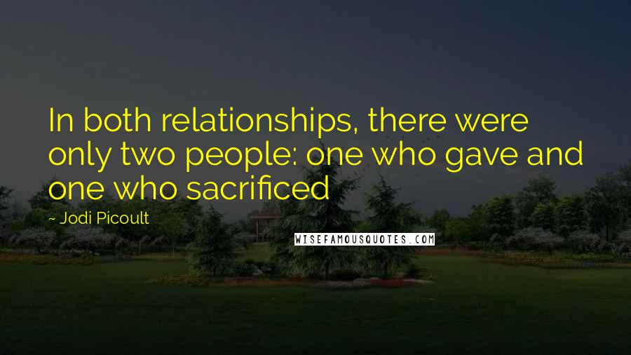 Jodi Picoult Quotes: In both relationships, there were only two people: one who gave and one who sacrificed