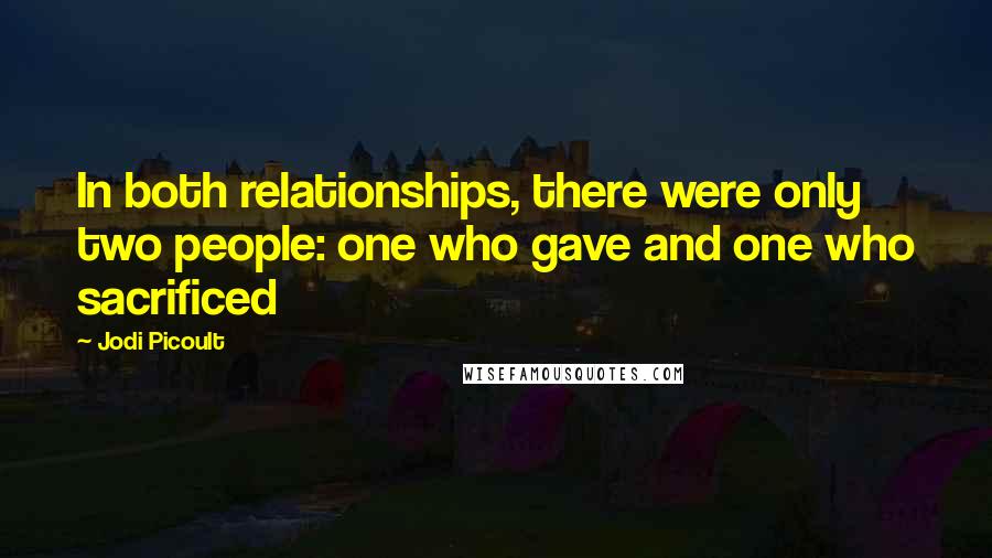 Jodi Picoult Quotes: In both relationships, there were only two people: one who gave and one who sacrificed