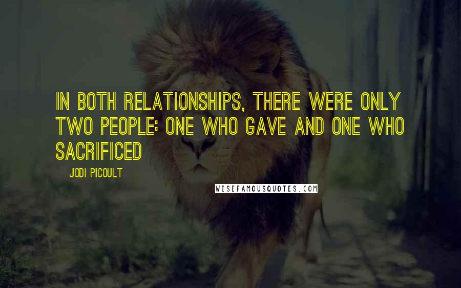 Jodi Picoult Quotes: In both relationships, there were only two people: one who gave and one who sacrificed