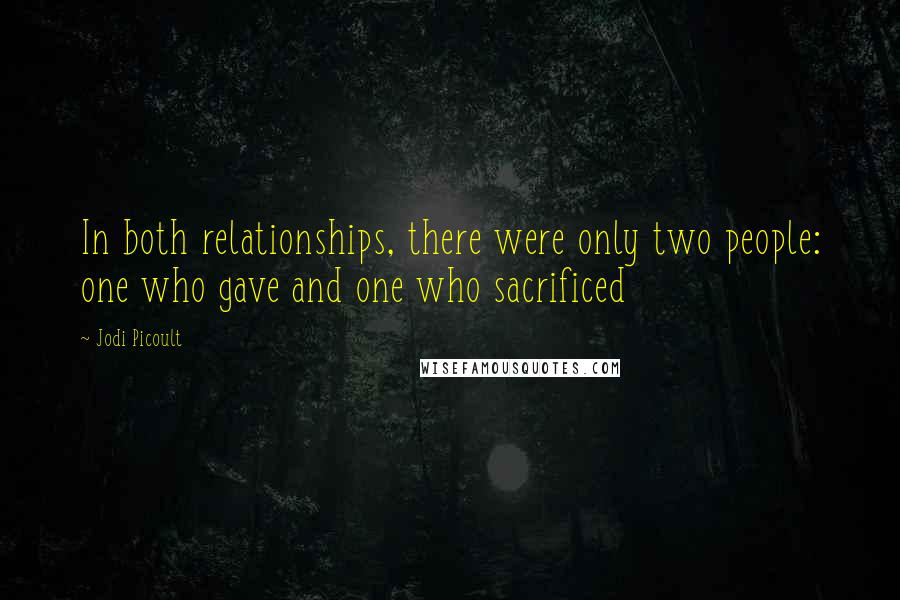 Jodi Picoult Quotes: In both relationships, there were only two people: one who gave and one who sacrificed