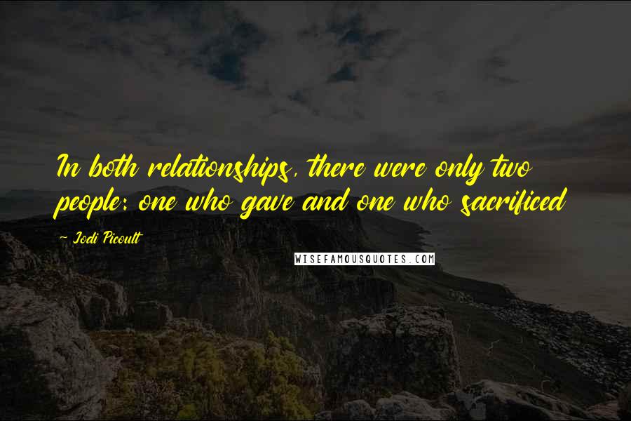 Jodi Picoult Quotes: In both relationships, there were only two people: one who gave and one who sacrificed