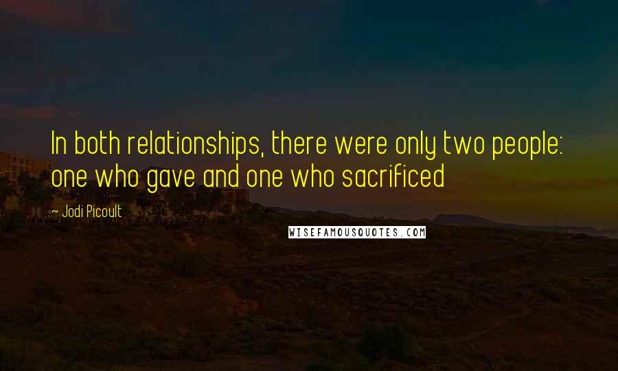 Jodi Picoult Quotes: In both relationships, there were only two people: one who gave and one who sacrificed