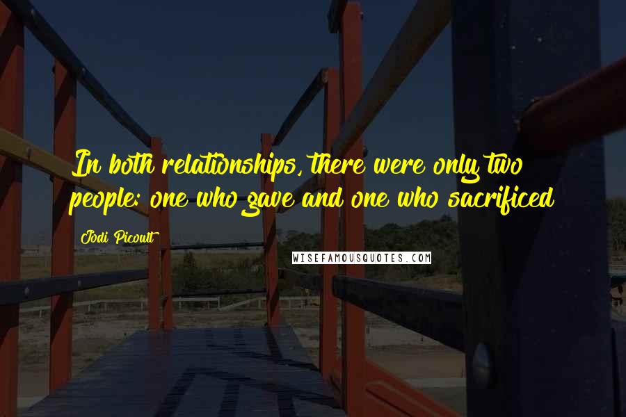 Jodi Picoult Quotes: In both relationships, there were only two people: one who gave and one who sacrificed