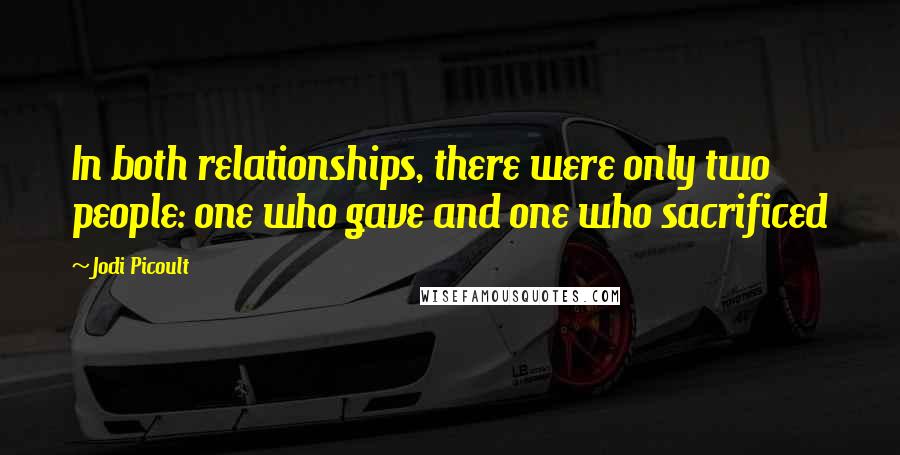 Jodi Picoult Quotes: In both relationships, there were only two people: one who gave and one who sacrificed