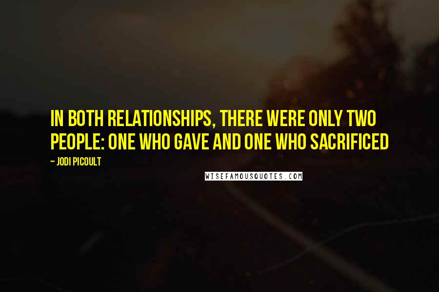 Jodi Picoult Quotes: In both relationships, there were only two people: one who gave and one who sacrificed