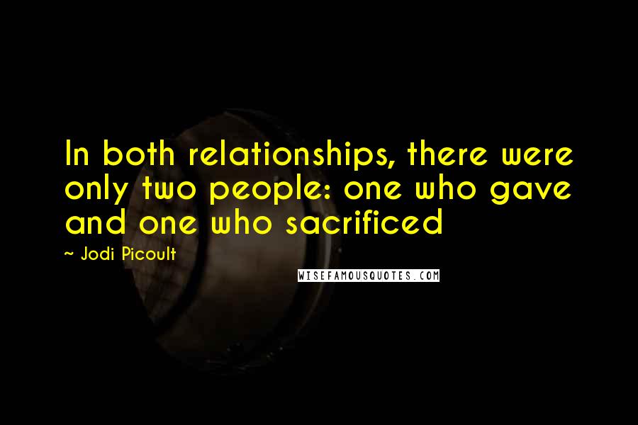 Jodi Picoult Quotes: In both relationships, there were only two people: one who gave and one who sacrificed