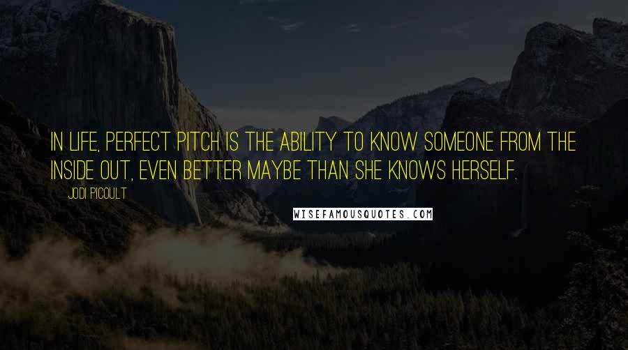 Jodi Picoult Quotes: In life, perfect pitch is the ability to know someone from the inside out, even better maybe than she knows herself.