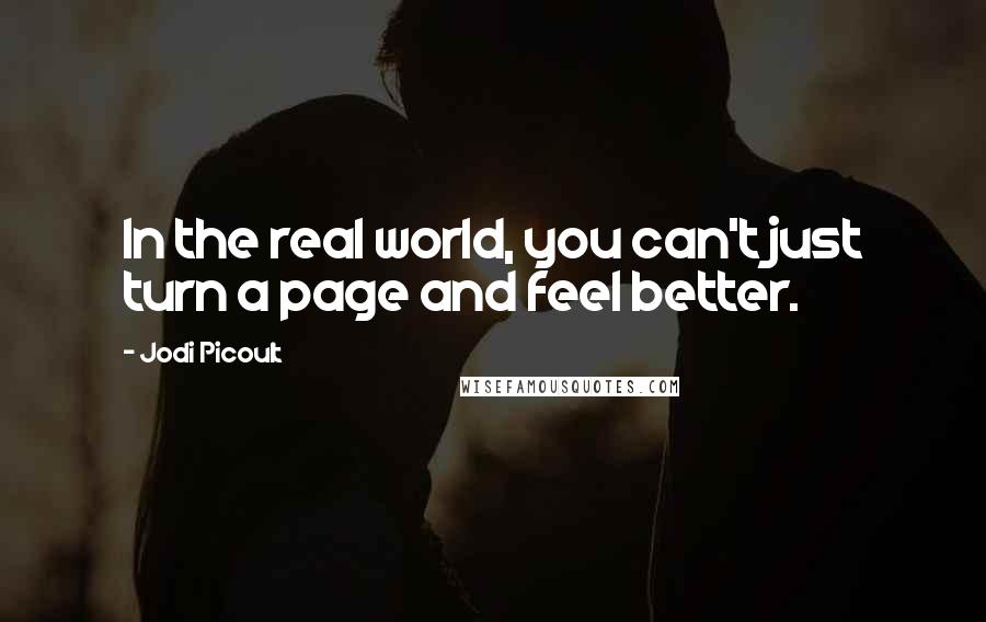 Jodi Picoult Quotes: In the real world, you can't just turn a page and feel better.