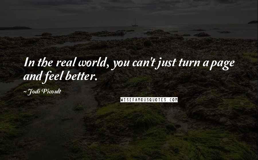 Jodi Picoult Quotes: In the real world, you can't just turn a page and feel better.