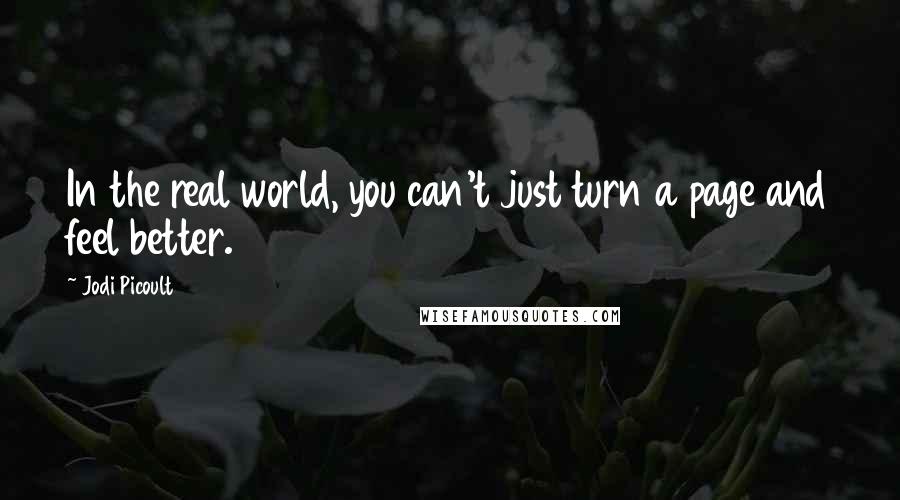 Jodi Picoult Quotes: In the real world, you can't just turn a page and feel better.