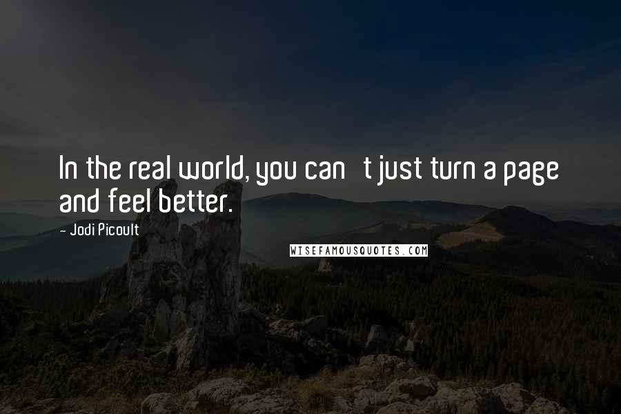 Jodi Picoult Quotes: In the real world, you can't just turn a page and feel better.