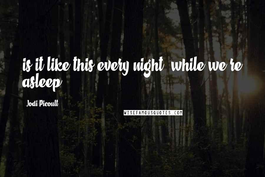 Jodi Picoult Quotes: is it like this every night, while we're asleep?