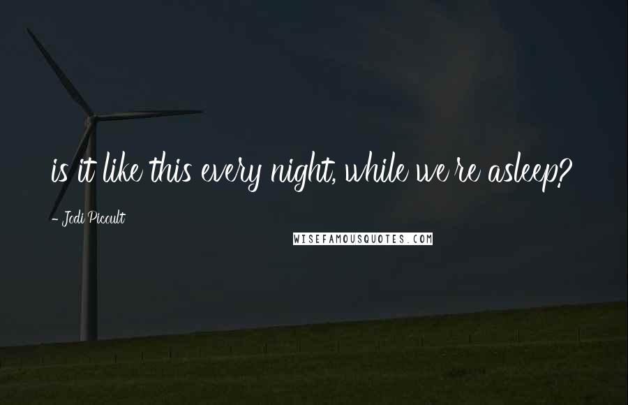 Jodi Picoult Quotes: is it like this every night, while we're asleep?