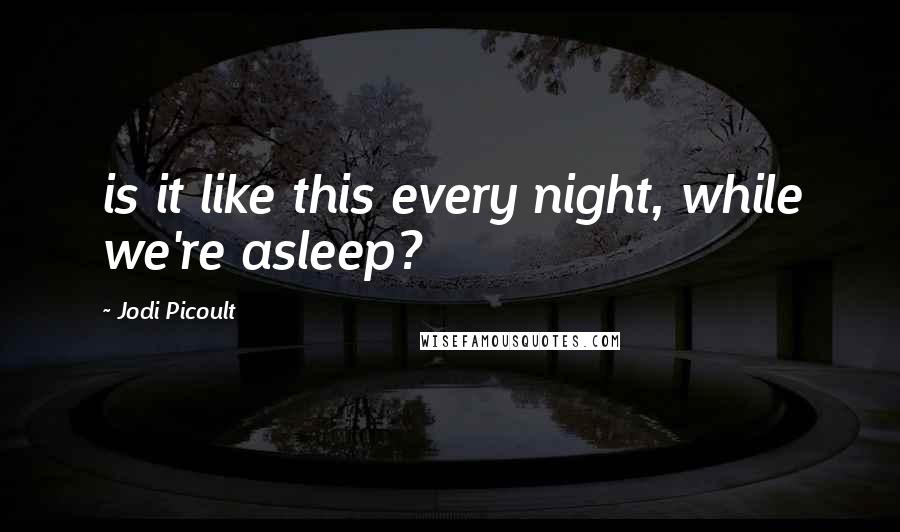 Jodi Picoult Quotes: is it like this every night, while we're asleep?