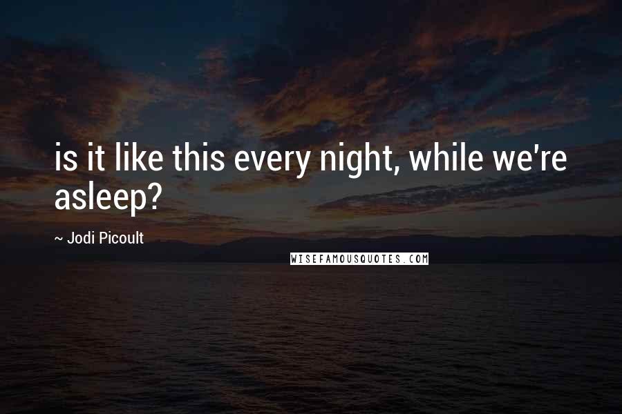 Jodi Picoult Quotes: is it like this every night, while we're asleep?