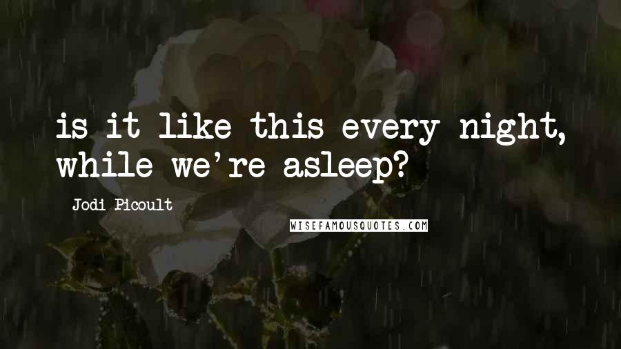 Jodi Picoult Quotes: is it like this every night, while we're asleep?