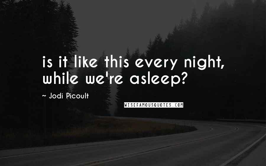 Jodi Picoult Quotes: is it like this every night, while we're asleep?