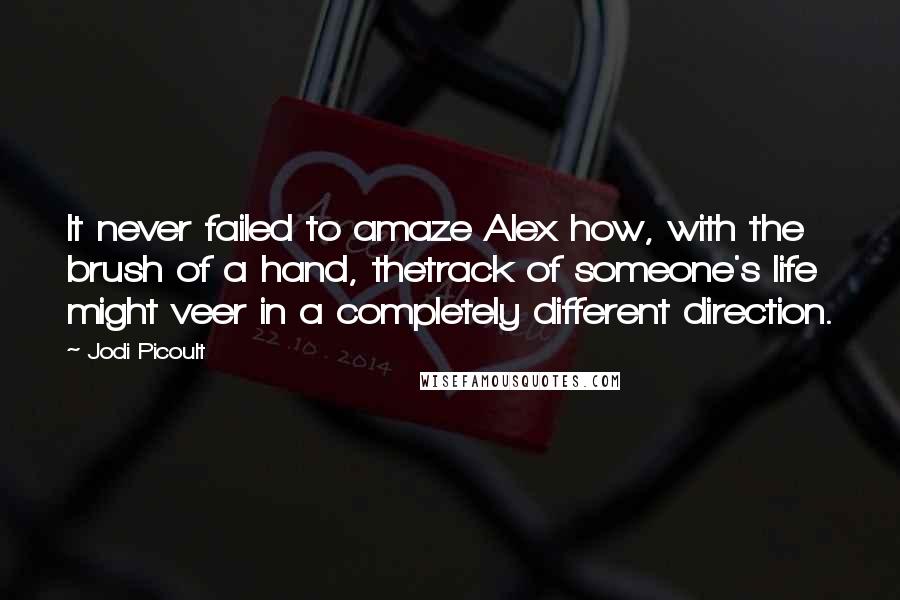 Jodi Picoult Quotes: It never failed to amaze Alex how, with the brush of a hand, thetrack of someone's life might veer in a completely different direction.