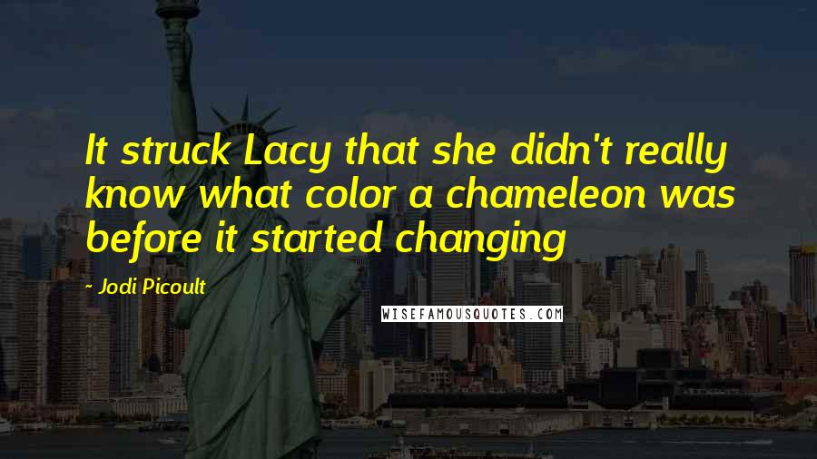 Jodi Picoult Quotes: It struck Lacy that she didn't really know what color a chameleon was before it started changing