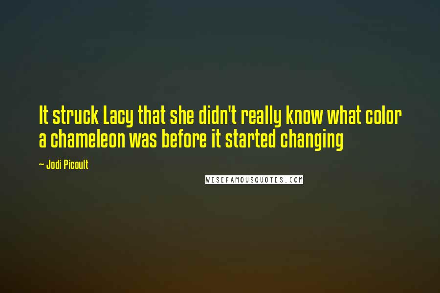 Jodi Picoult Quotes: It struck Lacy that she didn't really know what color a chameleon was before it started changing