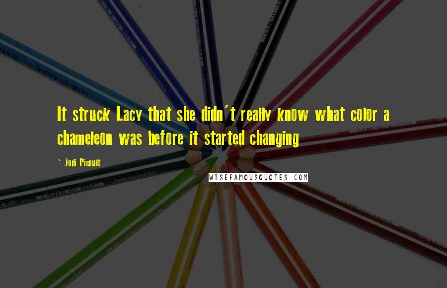 Jodi Picoult Quotes: It struck Lacy that she didn't really know what color a chameleon was before it started changing