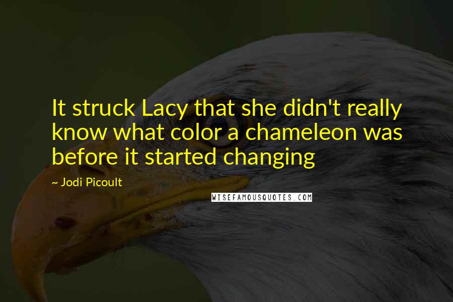 Jodi Picoult Quotes: It struck Lacy that she didn't really know what color a chameleon was before it started changing