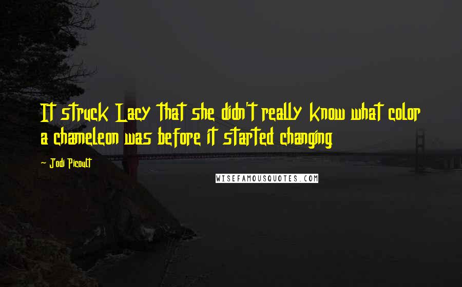 Jodi Picoult Quotes: It struck Lacy that she didn't really know what color a chameleon was before it started changing