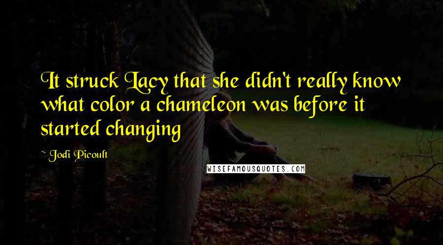 Jodi Picoult Quotes: It struck Lacy that she didn't really know what color a chameleon was before it started changing