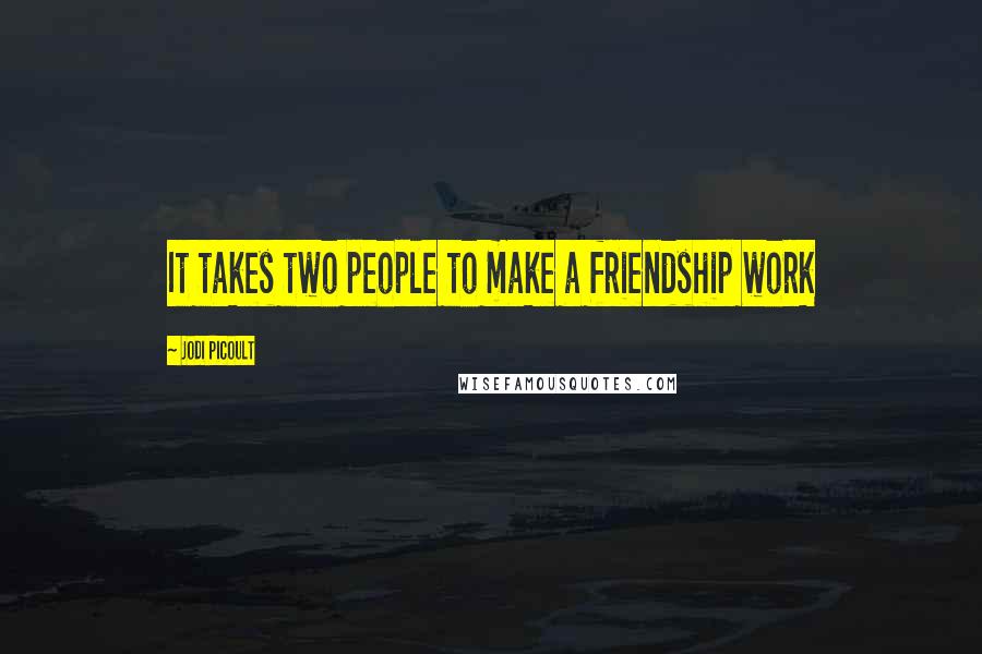 Jodi Picoult Quotes: It takes two people to make a friendship work