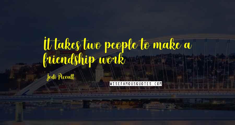 Jodi Picoult Quotes: It takes two people to make a friendship work