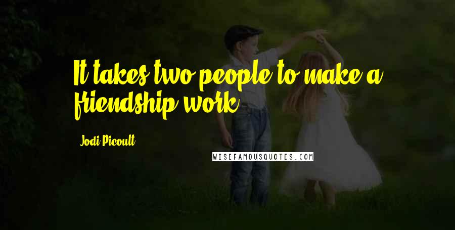 Jodi Picoult Quotes: It takes two people to make a friendship work