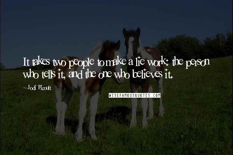 Jodi Picoult Quotes: It takes two people to make a lie work: the person who tells it, and the one who believes it.