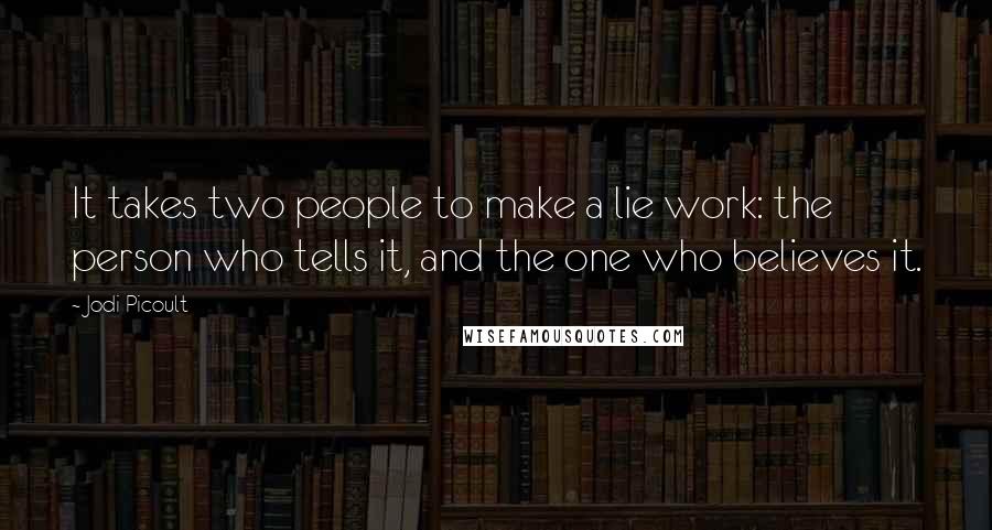 Jodi Picoult Quotes: It takes two people to make a lie work: the person who tells it, and the one who believes it.