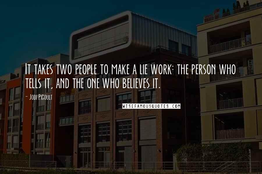 Jodi Picoult Quotes: It takes two people to make a lie work: the person who tells it, and the one who believes it.