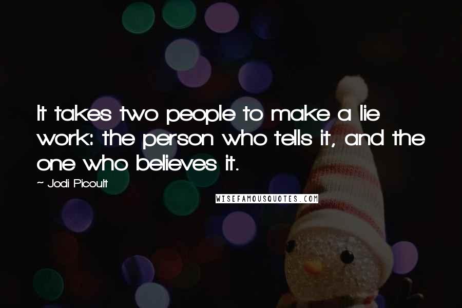 Jodi Picoult Quotes: It takes two people to make a lie work: the person who tells it, and the one who believes it.