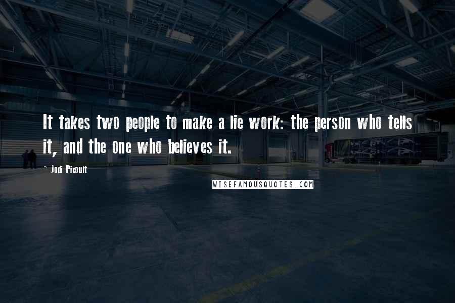 Jodi Picoult Quotes: It takes two people to make a lie work: the person who tells it, and the one who believes it.