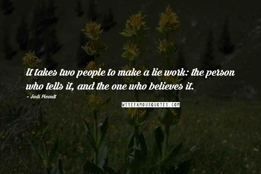 Jodi Picoult Quotes: It takes two people to make a lie work: the person who tells it, and the one who believes it.